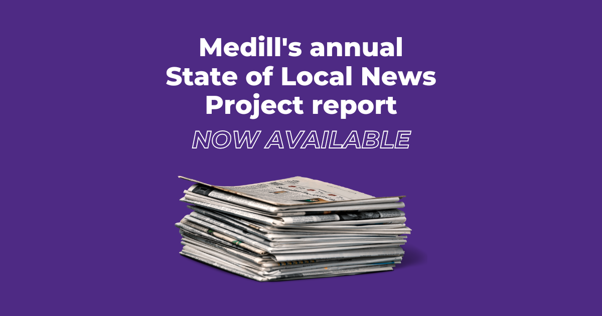 A stack of newspapers on a purple background. The text reads Medill's annual State of Local News Project report now available.